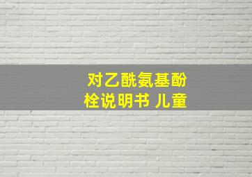 对乙酰氨基酚栓说明书 儿童